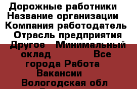 Дорожные работники › Название организации ­ Компания-работодатель › Отрасль предприятия ­ Другое › Минимальный оклад ­ 25 000 - Все города Работа » Вакансии   . Вологодская обл.,Вологда г.